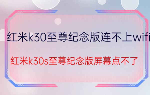 红米k30至尊纪念版连不上wifi 红米k30s至尊纪念版屏幕点不了？